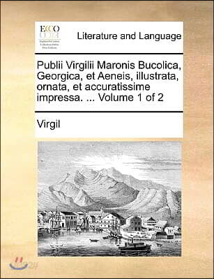 Publii Virgilii Maronis Bucolica, Georgica, Et Aeneis, Illustrata, Ornata, Et Accuratissime Impressa. ... Volume 1 of 2