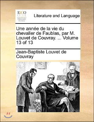 Une Anne de La Vie Du Chevalier de Faublas, Par M. Louvet de Couvray. ... Volume 13 of 13