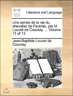 Une Anne de La Vie Du Chevalier de Faublas, Par M. Louvet de Couvray. ... Volume 11 of 13