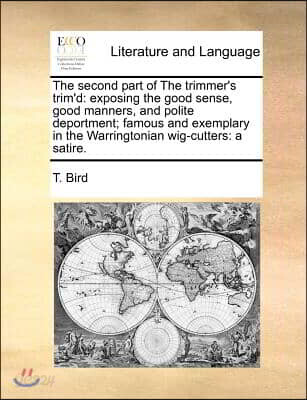 The Second Part of the Trimmer's Trim'd: Exposing the Good Sense, Good Manners, and Polite Deportment; Famous and Exemplary in the Warringtonian Wig-C