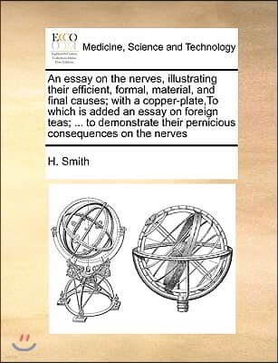 An  Essay on the Nerves, Illustrating Their Efficient, Formal, Material, and Final Causes; With a Copper-Plate, to Which Is Added an Essay on Foreign