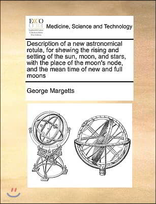 Description of a New Astronomical Rotula, for Shewing the Rising and Setting of the Sun, Moon, and Stars, with the Place of the Moon's Node, and the M
