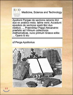 Apollonii Pergaei de Sectione Rationis Libri Duo Ex Arabico Msto. Latine Versi. Accedunt Ejusdem de Sectione Spatii Libri Duo Restituti. ... Praemitti