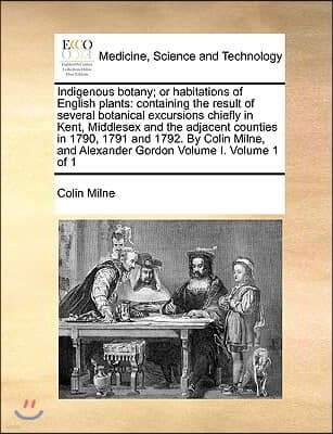 Indigenous botany; or habitations of English plants: containing the result of several botanical excursions chiefly in Kent, Middlesex and the adjacent