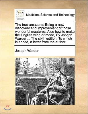 The true amazons: Being a new discovery and improvement of those wonderful creatures. Also how to make the English wine or mead, By Jose