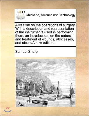 A treatise on the operations of surgery. With a description and representation of the instruments used in performing them. an introduction, on the nat