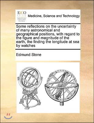 Some reflections on the uncertainty of many astronomical and geographical positions, with regard to the figure and magnitude of the earth, the finding