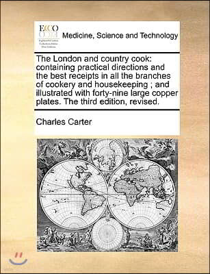 The London and Country Cook: Containing Practical Directions and the Best Receipts in All the Branches of Cookery and Housekeeping; And Illustrated