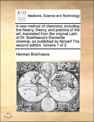 A new method of chemistry; including the history, theory, and practice of the art: translated from the original Latin of Dr. Boerhaave's Elementa chem