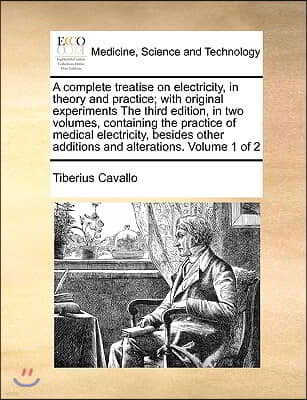 A complete treatise on electricity, in theory and practice; with original experiments The third edition, in two volumes, containing the practice of me