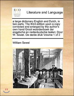 a large dictionary English and Dutch, in two parts: The third edition upon a copy corrected and enlarged by the author's own hand Groot woordenboek de