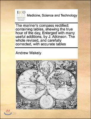 The mariner's compass rectified; containing tables, shewing the true hour of the day, Enlarged with many useful additions, by J. Atkinson. The whole r