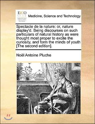 Spectacle de La Nature: Or, Nature Display'd. Being Discourses on Such Particulars of Natural History as Were Thought Most Proper to Excite Th