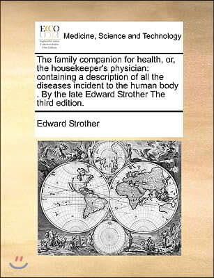 The family companion for health, or, the housekeeper's physician: containing a description of all the diseases incident to the human body . By the lat