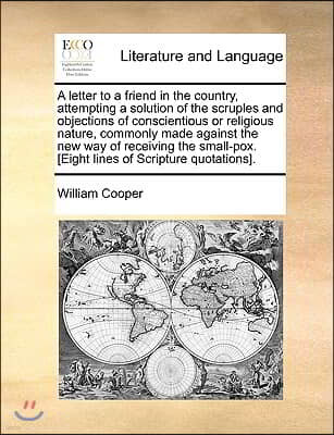 A letter to a friend in the country, attempting a solution of the scruples and objections of conscientious or religious nature, commonly made against