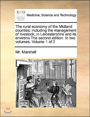 The rural economy of the Midland counties; including the management of livestock, in Leicestershire and its environs The second edition. In two volume