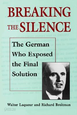 Breaking the Silence: The German Who Exposed the Final Solution.