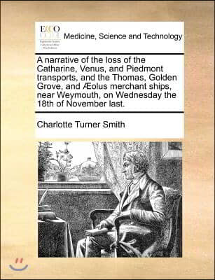 A Narrative of the Loss of the Catharine, Venus, and Piedmont Transports, and the Thomas, Golden Grove, and Aeolus Merchant Ships, Near Weymouth, on W