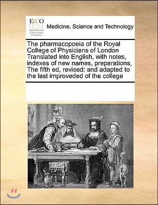 The Pharmacopoeia of the Royal College of Physicians of London Translated Into English, with Notes, Indexes of New Names, Preparations, the Fifth Ed,