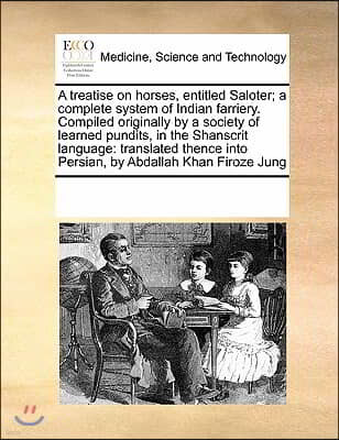 A   Treatise on Horses, Entitled Saloter; A Complete System of Indian Farriery. Compiled Originally by a Society of Learned Pundits, in the Shanscrit