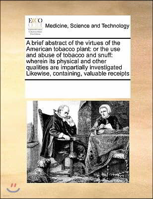 A Brief Abstract of the Virtues of the American Tobacco Plant: Or the Use and Abuse of Tobacco and Snuff: Wherein Its Physical and Other Qualities Are