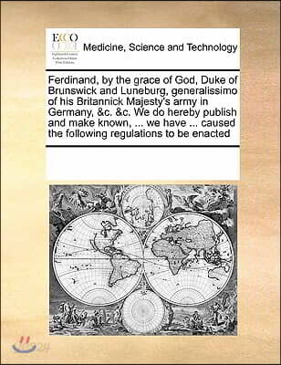 Ferdinand, by the grace of God, Duke of Brunswick and Luneburg, generalissimo of his Britannick Majesty's army in Germany, &c. &c. We do hereby publis