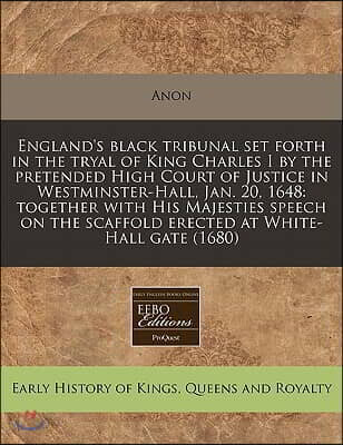 England's Black Tribunal Set Forth in the Tryal of King Charles I by the Pretended High Court of Justice in Westminster-Hall, Jan. 20, 1648: Together