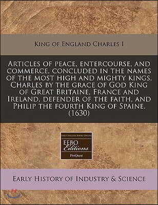 Articles of Peace, Entercourse, and Commerce, Concluded in the Names of the Most High and Mighty Kings, Charles by the Grace of God King of Great Brit