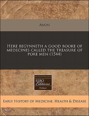 Here Begynneth a Good Booke of Medecines Called the Treasure of Pore Men (1544)