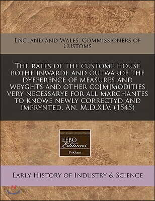 The Rates of the Custome House Bothe Inwarde and Outwarde the Dyfference of Measures and Weyghts and Other Co[m]modities Very Necessarye for All March