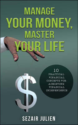 Manage Your Money, Master Your Life: 10 Practical Financial Concepts for Achieving Financial Independence