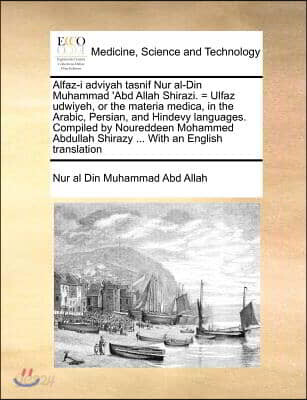 Alfaz-i adviyah tasnif Nur al-Din Muhammad 'Abd Allah Shirazi. = Ulfaz udwiyeh, or the materia medica, in the Arabic, Persian, and Hindevy languages.