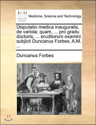 Disputatio medica inauguralis, de variola; quam, ... pro gradu doctoris, ... eruditorum examini subjicit Duncanus Forbes, A.M. ...