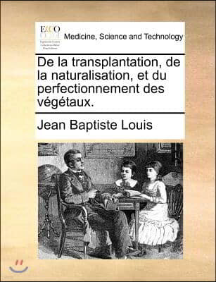 De la transplantation, de la naturalisation, et du perfectionnement des vegetaux.