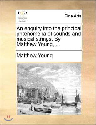 An enquiry into the principal phænomena of sounds and musical strings. By Matthew Young, ...