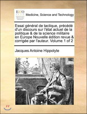 Essai General de Tactique, Precede D'Un Discours Sur L'Etat Actuel de La Politique & de La Science Militaire En Europe Nouvelle Edition Revue & Corrig