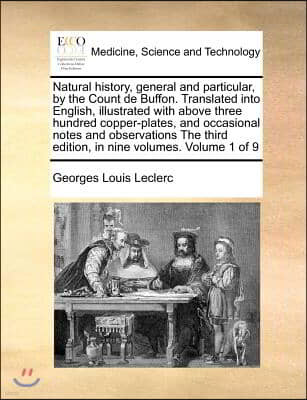 Natural history, general and particular, by the Count de Buffon. Translated into English, illustrated with above three hundred copper-plates, and occa