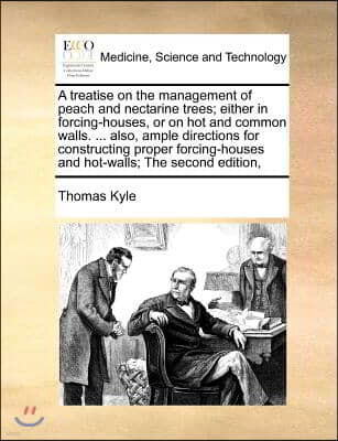 A treatise on the management of peach and nectarine trees; either in forcing-houses, or on hot and common walls. ... also, ample directions for constr