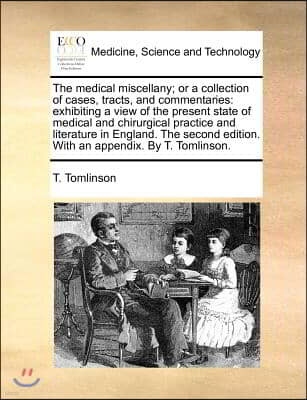 The medical miscellany; or a collection of cases, tracts, and commentaries: exhibiting a view of the present state of medical and chirurgical practice