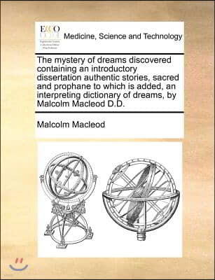 The mystery of dreams discovered containing an introductory dissertation authentic stories, sacred and prophane to which is added, an interpreting dic