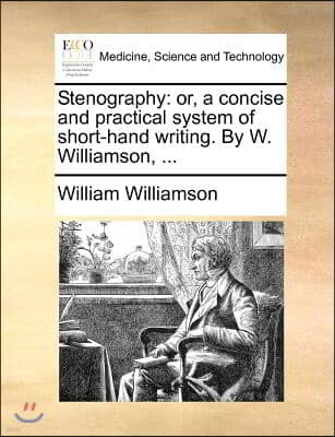 Stenography: Or, a Concise and Practical System of Short-Hand Writing. by W. Williamson, ...