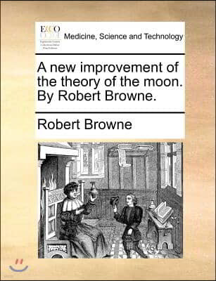 A new improvement of the theory of the moon. By Robert Browne.