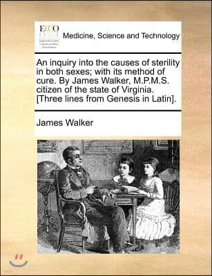 An inquiry into the causes of sterility in both sexes; with its method of cure. By James Walker, M.P.M.S. citizen of the state of Virginia. [Three lin