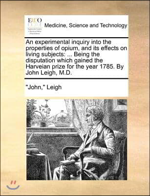 An experimental inquiry into the properties of opium, and its effects on living subjects: ... Being the disputation which gained the Harveian prize fo