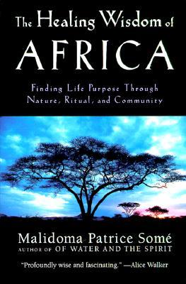 The Healing Wisdom of Africa: Finding Life Purpose Through Nature, Ritual, and Community