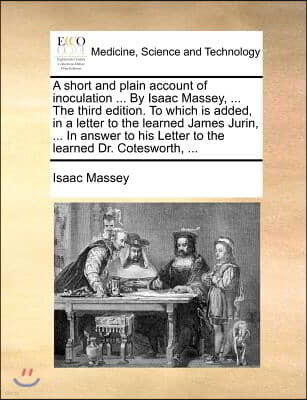 A short and plain account of inoculation ... By Isaac Massey, ... The third edition. To which is added, in a letter to the learned James Jurin, ... In