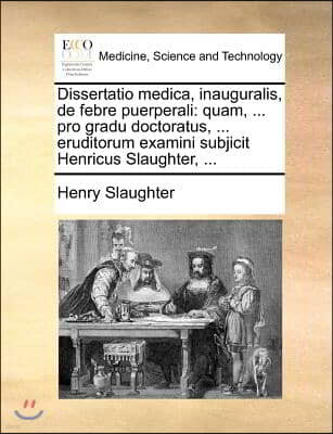 Dissertatio medica, inauguralis, de febre puerperali: quam, ... pro gradu doctoratus, ... eruditorum examini subjicit Henricus Slaughter, ...