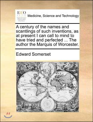 A century of the names and scantlings of such inventions, as at present I can call to mind to have tried and perfected ... The author the Marquis of W