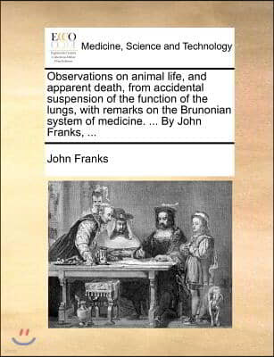 Observations on animal life, and apparent death, from accidental suspension of the function of the lungs, with remarks on the Brunonian system of medi