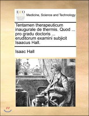 Tentamen therapeuticum inaugurale de thermis. Quod ... pro gradu doctoris ... eruditorum examini subjicit Isaacus Hall.